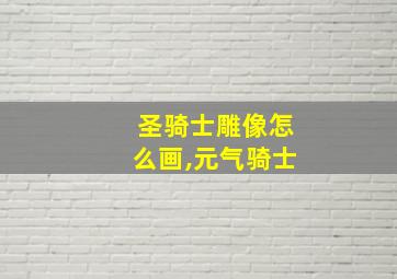 圣骑士雕像怎么画,元气骑士