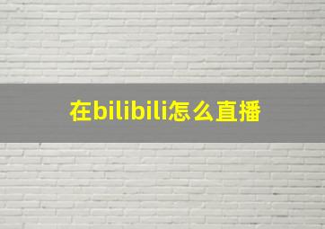 在bilibili怎么直播