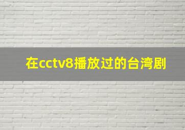 在cctv8播放过的台湾剧