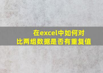 在excel中如何对比两组数据是否有重复值