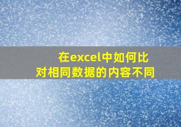 在excel中如何比对相同数据的内容不同