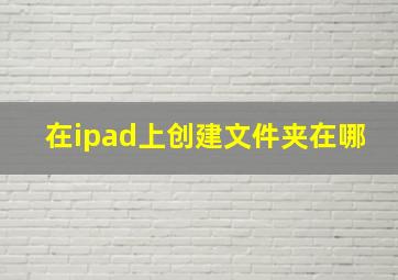 在ipad上创建文件夹在哪