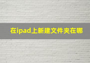 在ipad上新建文件夹在哪