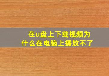 在u盘上下载视频为什么在电脑上播放不了