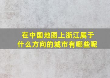 在中国地图上浙江属于什么方向的城市有哪些呢