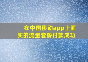 在中国移动app上面买的流量套餐付款成功