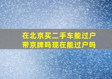 在北京买二手车能过户带京牌吗现在能过户吗