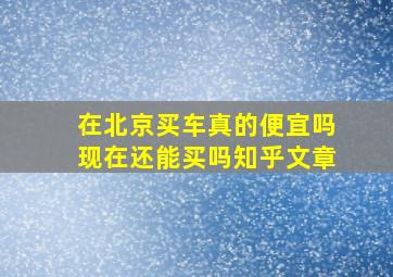 在北京买车真的便宜吗现在还能买吗知乎文章