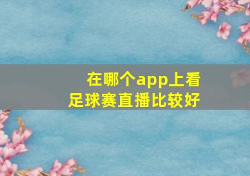 在哪个app上看足球赛直播比较好