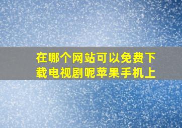 在哪个网站可以免费下载电视剧呢苹果手机上