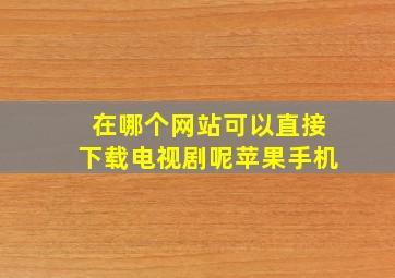 在哪个网站可以直接下载电视剧呢苹果手机