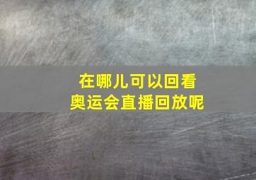 在哪儿可以回看奥运会直播回放呢