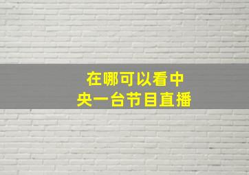 在哪可以看中央一台节目直播