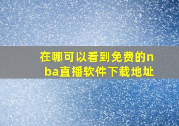 在哪可以看到免费的nba直播软件下载地址