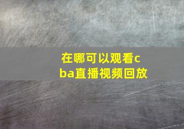 在哪可以观看cba直播视频回放