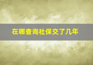 在哪查询社保交了几年