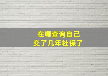 在哪查询自己交了几年社保了