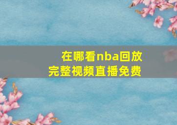 在哪看nba回放完整视频直播免费