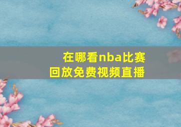 在哪看nba比赛回放免费视频直播