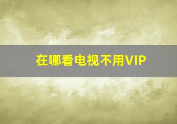 在哪看电视不用VIP