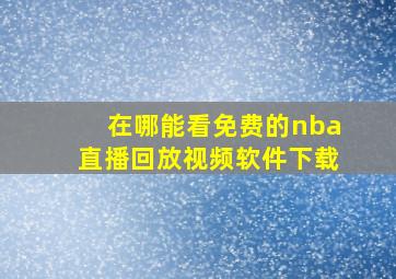 在哪能看免费的nba直播回放视频软件下载