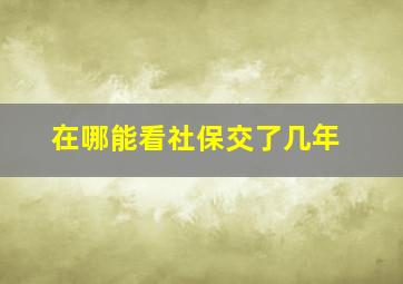 在哪能看社保交了几年