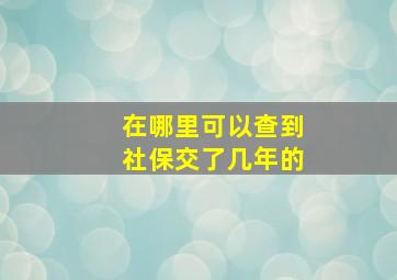 在哪里可以查到社保交了几年的