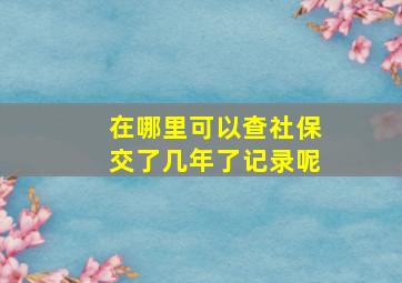 在哪里可以查社保交了几年了记录呢