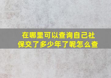 在哪里可以查询自己社保交了多少年了呢怎么查