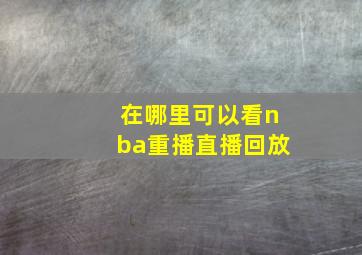 在哪里可以看nba重播直播回放