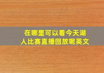 在哪里可以看今天湖人比赛直播回放呢英文