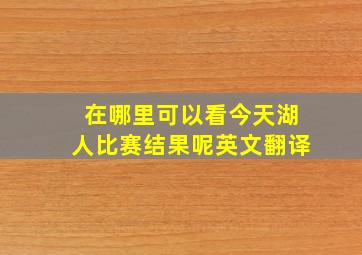 在哪里可以看今天湖人比赛结果呢英文翻译