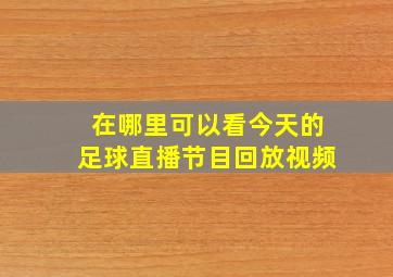 在哪里可以看今天的足球直播节目回放视频