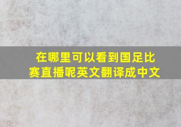 在哪里可以看到国足比赛直播呢英文翻译成中文