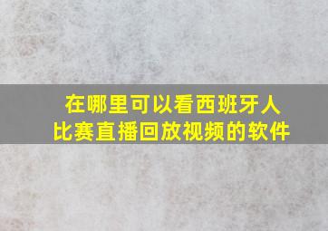 在哪里可以看西班牙人比赛直播回放视频的软件