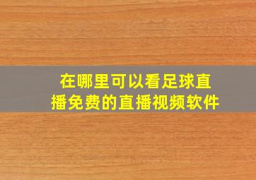 在哪里可以看足球直播免费的直播视频软件