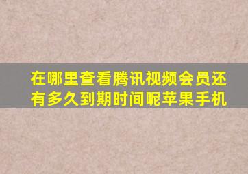 在哪里查看腾讯视频会员还有多久到期时间呢苹果手机