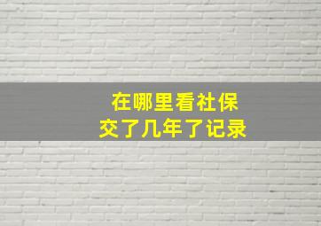 在哪里看社保交了几年了记录