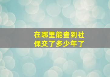 在哪里能查到社保交了多少年了