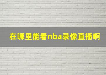 在哪里能看nba录像直播啊