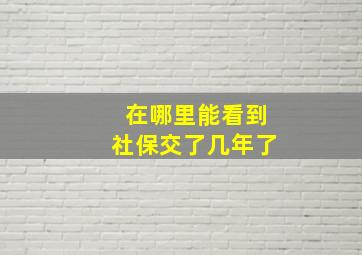 在哪里能看到社保交了几年了