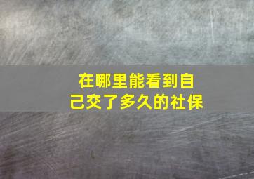 在哪里能看到自己交了多久的社保