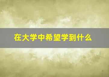 在大学中希望学到什么