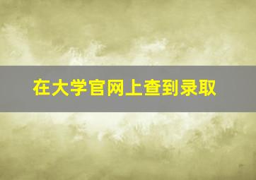 在大学官网上查到录取