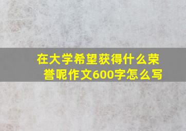 在大学希望获得什么荣誉呢作文600字怎么写