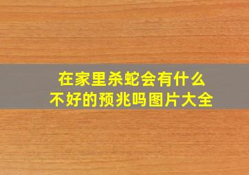 在家里杀蛇会有什么不好的预兆吗图片大全