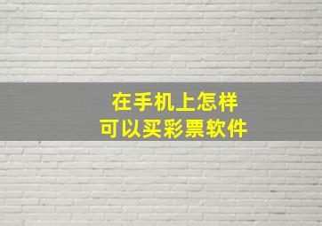 在手机上怎样可以买彩票软件