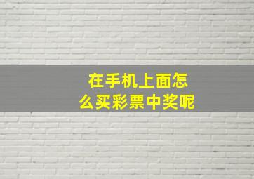 在手机上面怎么买彩票中奖呢