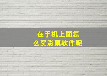 在手机上面怎么买彩票软件呢