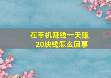 在手机赚钱一天赚20块钱怎么回事